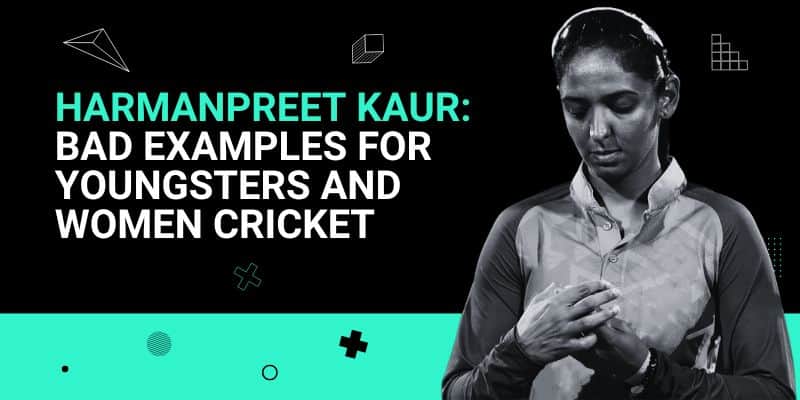 Harmanpreet Kaur Bad Examples for Youngsters and Women Cricket 26 Jul