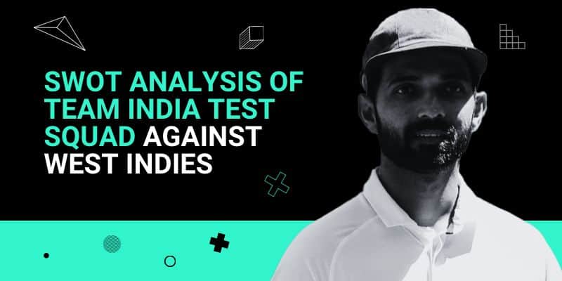 SWOT Analysis of Team India Test Squad against West Indies _ 3 Jul