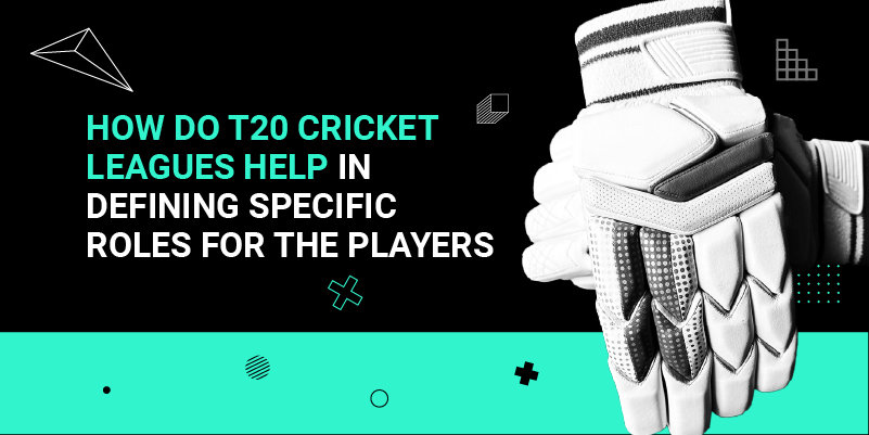 How Do T20 Cricket Leagues Help in Defining Specific Roles for the Players