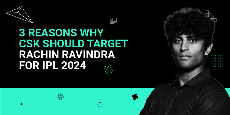 3 Reasons Why CSK Should Target Rachin Ravindra For IPL 2024