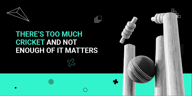 There’s too much cricket and not enough of it matters