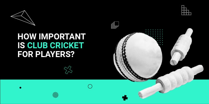 How important is club cricket for players