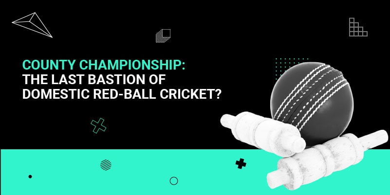 County Championship- The last bastion of domestic red-ball cricket